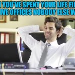 Second District Commissioner for Mosquito Control | WHEN YOU'VE SPENT YOUR LIFE FILLING 
ELECTIVE OFFICES NOBODY ELSE WANTS | image tagged in happy office worker | made w/ Imgflip meme maker