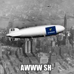 The Hindenburg | AWWW SH- | image tagged in the hindenburg | made w/ Imgflip meme maker