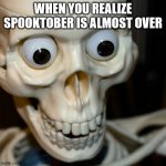 Scared spookieton | WHEN YOU REALIZE SPOOKTOBER IS ALMOST OVER | image tagged in scared spookieton | made w/ Imgflip meme maker