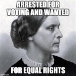 Equal voting rights non-existent | ARRESTED FOR VOTING AND WANTED; FOR EQUAL RIGHTS | image tagged in if susan b anthony lives 200 years | made w/ Imgflip meme maker