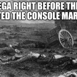 SEGA Meme | SEGA RIGHT BEFORE THEY EXITED THE CONSOLE MARKET | image tagged in dead man | made w/ Imgflip meme maker