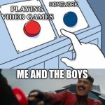 me and the boys be like | HOMEWORK; PLAYING VIDEO GAMES; ME AND THE BOYS | image tagged in dr robotnik buttons | made w/ Imgflip meme maker