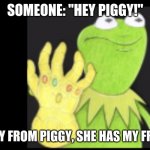 Kermit potecc Ms. Piggy | SOMEONE: "HEY PIGGY!"; STAY AWAY FROM PIGGY, SHE HAS MY FROG-LEGGS | image tagged in kermit with the gaunlet | made w/ Imgflip meme maker