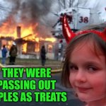 Remember that one house in the neighborhood? | THEY WERE PASSING OUT APPLES AS TREATS | image tagged in halloween fire girl,halloween,fire girl | made w/ Imgflip meme maker