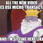 King Buggs Bunny | ALL THE NEW VIDEO GAMES USE MICRO-TRANSACTIONS; AND I'M SITTING HERE LIKE | image tagged in king buggs bunny | made w/ Imgflip meme maker