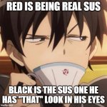 sus x 999999999 | RED IS BEING REAL SUS; BLACK IS THE SUS ONE HE HAS "THAT" LOOK IN HIS EYES | image tagged in kirito stare | made w/ Imgflip meme maker