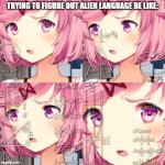 This meme a shitpost? idk | TRYING TO FIGURE OUT ALIEN LANGUAGE BE LIKE: | image tagged in natsuki ddlc | made w/ Imgflip meme maker