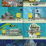 TRUST ME. PERIOD. | Online school is not that bad Boring topics Little to no free time at home No sports in PE No science experiments Break time removed Lots of | image tagged in spongebob shows patrick lots of trash | made w/ Imgflip meme maker