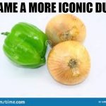 onion | NAME A MORE ICONIC DUO | image tagged in onion | made w/ Imgflip meme maker