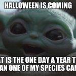 Look for it | HALLOWEEN IS COMING; THAT IS THE ONE DAY A YEAR THAT MORE THAN ONE OF MY SPECIES CAN BE SEEN | image tagged in happy baby yoda,look for it,happy halloween,we are legion,watch out sith lord,mandalorains are just our uber drivers | made w/ Imgflip meme maker