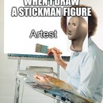 Meme man | WHEN I DRAW A STICKMAN FIGURE | image tagged in artest | made w/ Imgflip meme maker