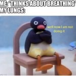 Well Now I'm not Doing it | ME: *THINKS ABOUT BREATHING*
MY LUNGS: | image tagged in well now i'm not doing it | made w/ Imgflip meme maker