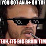 Yeah, its big brain time | WHEN YOU GOT AN A+ ON THE TEST; YEAH, ITS BIG BRAIN TIME | image tagged in yeah it's big brain time | made w/ Imgflip meme maker
