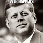 John F Kennedy | NOTHING BAD EVER HAPPENS; TO THE KENNEDYS | image tagged in john f kennedy,memes | made w/ Imgflip meme maker