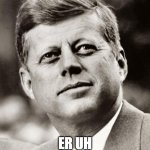 John F Kennedy | AAAAAAAAHHHHHH; ER UH AAAAAAAAAAHHHHHH | image tagged in john f kennedy,memes | made w/ Imgflip meme maker