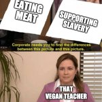 that vegan teacher be like | EATING MEAT; SUPPORTING SLAVERY; THAT VEGAN TEACHER | image tagged in i see no diffrence | made w/ Imgflip meme maker