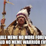 Meme No More | I SHALL MEME NO MORE FOREVER!
(SAID NO MEME WARRIOR EVER) | image tagged in indian chief,funny memes,meme war | made w/ Imgflip meme maker