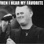 ME  WHEN I HEAR MY FAVORITE SONG | image tagged in me | made w/ Imgflip meme maker