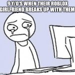 Sad cartoon | 9 Y/O'S WHEN THEIR ROBLOX GIRLFRIEND BREAKS UP WITH THEM | image tagged in sad cartoon | made w/ Imgflip meme maker