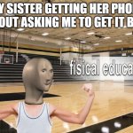 Meme Man fisical educashun | MY SISTER GETTING HER PHONE WITHOUT ASKING ME TO GET IT BE LIKE | image tagged in meme man fisical educashun | made w/ Imgflip meme maker