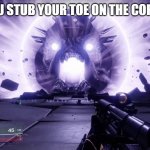 Ye | WHEN YOU STUB YOUR TOE ON THE COFFEE TABLE | image tagged in emperor calus destiny 2,cool,destiny 2 | made w/ Imgflip meme maker