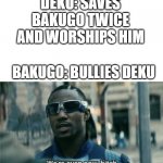We're even now bitch | DEKU: SAVES BAKUGO TWICE AND WORSHIPS HIM BAKUGO: BULLIES DEKU | image tagged in we're even now bitch | made w/ Imgflip meme maker