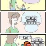 don't look at them Ricky! | LOOK MOM THEY ARE PLAYING AMONG US; RICKY DONT JOIN THEM OH GOD NO RICKY! RICKY NO! MOM IM THE IMPOSTOR YOU ARE FIRST | image tagged in don't look at them ricky | made w/ Imgflip meme maker