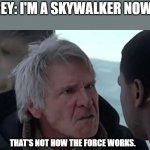 That's not how the force works  | REY: I'M A SKYWALKER NOW! THAT'S NOT HOW THE FORCE WORKS. | image tagged in that's not how the force works | made w/ Imgflip meme maker