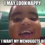 burnt chicken nugget | I MAY LOOK HAPPY; BUT I WANT MY MCNUGGETS BITCH | image tagged in burnt chicken nugget | made w/ Imgflip meme maker
