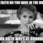 Human Race | HOW MUCH FAITH DO YOU HAVE IN THE HUMAN RACE? ME: I LOOK BOTH WAYS AT ROUNDABOUTS | image tagged in lady driving worried,faith in humanity | made w/ Imgflip meme maker