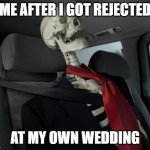 Wedding Sadness | ME AFTER I GOT REJECTED; AT MY OWN WEDDING | image tagged in waiting sceleton in car | made w/ Imgflip meme maker