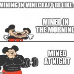 Micky Mouse | MINING IN MINECRAFT BE LIKE:; MINED IN THE MORNING; MINED AT NIGHT | image tagged in micky mouse,buff mokey,minecraft,memes | made w/ Imgflip meme maker