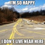 One job....is that so hard? | I'M SO HAPPY; I DON'T LIVE NEAR HERE | image tagged in messy road,you had one job | made w/ Imgflip meme maker