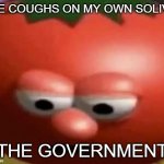 Sad tomato | ME COUGHS ON MY OWN SOLIVA; THE GOVERNMENT | image tagged in sad tomato | made w/ Imgflip meme maker