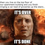 Yes, Mr. Frodo. It's over now. | When you live on the top floor of your apartment building and you finish bringing a car load of groceries up the stairs... IT'S OVER; IT'S DONE | image tagged in its done,frodo,lord of the rings,funny memes | made w/ Imgflip meme maker