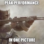 knight with ak47 | PEAK PERFORMANCE; IN ONE PICTURE | image tagged in knight with ak47 | made w/ Imgflip meme maker