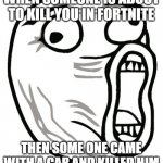 that was awesome | WHEN SOMEONE IS ABOUT TO KILL YOU IN FORTNITE; THEN SOME ONE CAME WITH A CAR AND KILLED HIM | image tagged in memes,lol guy | made w/ Imgflip meme maker