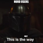 Th only way | NORD USERS; ONLY | image tagged in this is the way | made w/ Imgflip meme maker