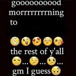 Good Morning X, The Rest Of Y'all Gm I Guess.