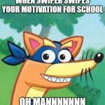 Swiper Dora  | WHEN SWIPER SWIPES YOUR MOTIVATION FOR SCHOOL; OH MANNNNNNN | image tagged in swiper dora | made w/ Imgflip meme maker