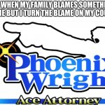 pheonix wright | ME WHEN MY FAMILY BLAMES SOMETHING ON ME BUT I TURN THE BLAME ON MY COUSIN | image tagged in pheonix wright | made w/ Imgflip meme maker