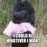 Bigfoot | THEY TOLD ME; I COULD BE WHATEVER I WANT | image tagged in bigfoot,gorilla,memes,funny memes,lol so funny,bruh | made w/ Imgflip meme maker
