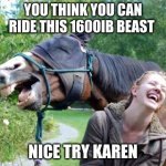 all facts no printer | YOU THINK YOU CAN RIDE THIS 1600IB BEAST; NICE TRY KAREN | image tagged in laughing horse | made w/ Imgflip meme maker