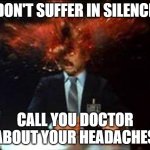MIGRAINE | DON'T SUFFER IN SILENCE; CALL YOU DOCTOR ABOUT YOUR HEADACHES | image tagged in head explode | made w/ Imgflip meme maker