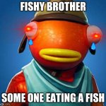 Fishynippies | FISHY BROTHER; SOME ONE EATING A FISH | image tagged in fishynippies | made w/ Imgflip meme maker