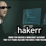 Hacker | ME; WHEN YOU UNLOCK A MINECRAFT ACCOUNT THAT IS 9 YEARS OLD AND YOU GUESS YOUR PASSWORD | image tagged in hacker | made w/ Imgflip meme maker