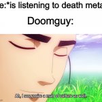 Deletus | Me:*is listening to death metal* Doomguy: | image tagged in ah i see,doom,doomguy,music,death,heavy metal | made w/ Imgflip meme maker