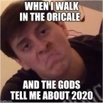 Thomas is Unimpressed | WHEN I WALK IN THE ORICALE; AND THE GODS TELL ME ABOUT 2020 | image tagged in thomas is unimpressed | made w/ Imgflip meme maker