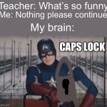 Captain America detention | Teacher: What’s so funny; Me: Nothing please continue; My brain:; CAPS LOCK | image tagged in captain america detention | made w/ Imgflip meme maker