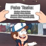 Fake Tasks Be Like | Fake Tasks:; Medbay: Submit Scan
Shields: Prime Shields
Cafeteria: Empty Garbage (0/2)
Weapons: Clear Asteroids (0/20) | image tagged in gravity falls meme | made w/ Imgflip meme maker